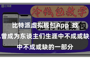 比特派虚拟钱包App 数字货币也曾成为东谈主们生涯中不成或缺的一部分