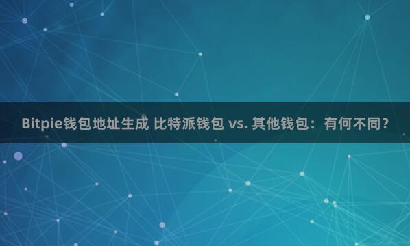 Bitpie钱包地址生成 比特派钱包 vs. 其他钱包：有何不同？