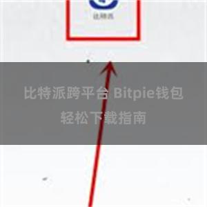 比特派跨平台 Bitpie钱包轻松下载指南