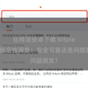 比特派安卓下载 Bitpie钱包稳定性调查：安全可靠还是问题频发？