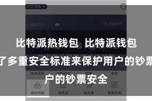 比特派热钱包  比特派钱包选用了多重安全标准来保护用户的钞票安全