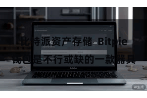 比特派资产存储  Bitpie钱包是不行或缺的一款器具