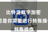 比特派数字加密  若是你需要进行转账操作