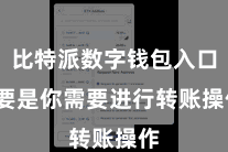 比特派数字钱包入口  要是你需要进行转账操作