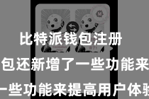 比特派钱包注册  比特派钱包还新增了一些功能来提高用户体验