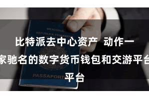 比特派去中心资产 动作一家驰名的数字货币钱包和交游平台