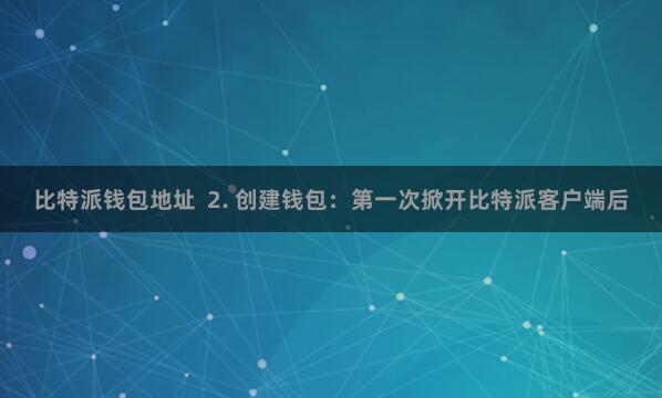 比特派钱包地址  2. 创建钱包：第一次掀开比特派客户端后