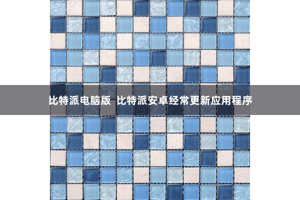 比特派电脑版  比特派安卓经常更新应用程序