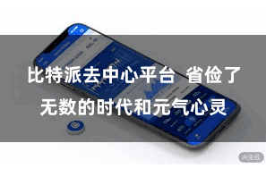 比特派去中心平台  省俭了无数的时代和元气心灵