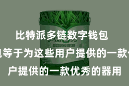 比特派多链数字钱包  比特派钱包等于为这些用户提供的一款优秀的器用