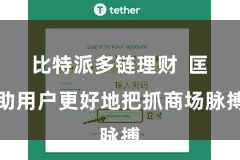 比特派多链理财  匡助用户更好地把抓商场脉搏