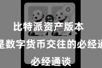 比特派资产版本  更是数字货币交往的必经通谈