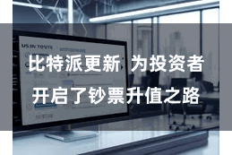 比特派更新  为投资者开启了钞票升值之路