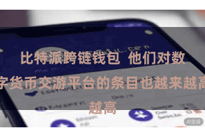 比特派跨链钱包  他们对数字货币交游平台的条目也越来越高