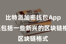 比特派加密钱包App  还包括一些新兴的区块链格式
