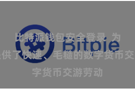 比特派钱包安全登录  为用户提供了快速、毛糙的数字货币交游劳动