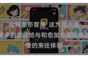 比特派币管理 这为用户提供了更多的来往给与和愈加方便的来往体验